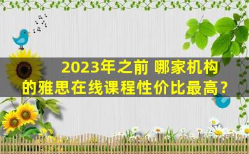 2023年之前 哪家机构的雅思在线课程性价比最高？